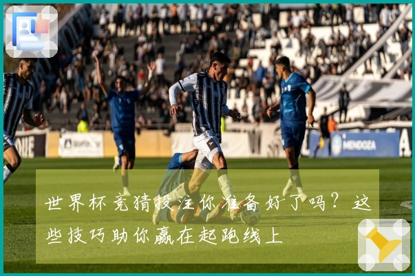 世界杯竞猜投注你准备好了吗?这些技巧助你赢在起跑线上