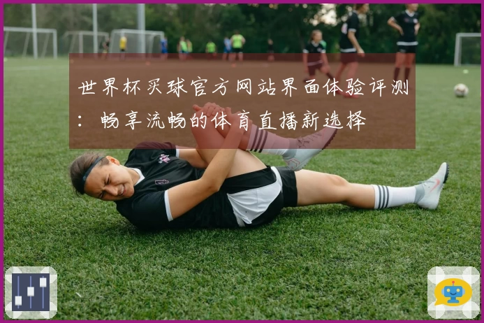 世界杯买球官方网站界面体验评测:畅享流畅的体育直播新选择