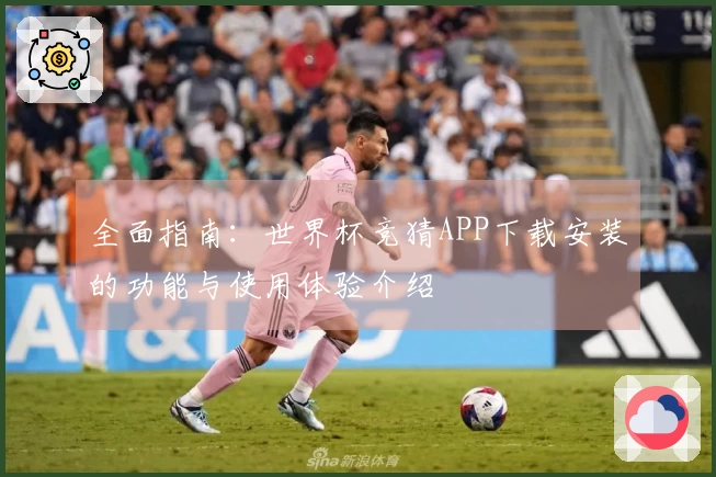 全面指南:世界杯竞猜APP下载安装的功能与使用体验介绍