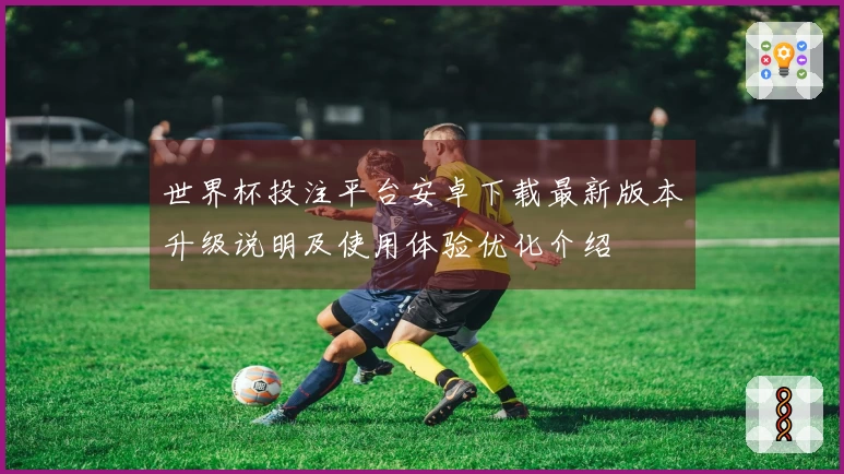 世界杯投注平台安卓下载最新版本升级说明及使用体验优化介绍