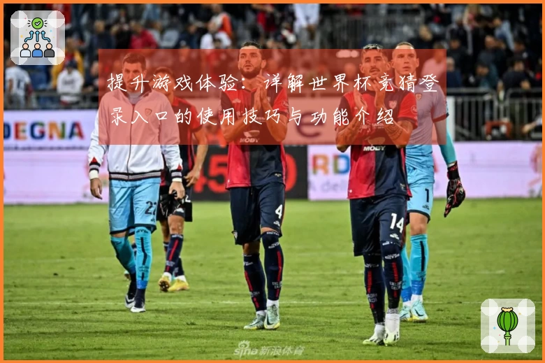 提升游戏体验：详解世界杯竞猜登录入口的使用技巧与功能介绍