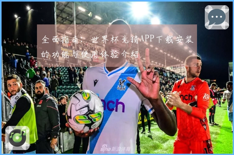 全面指南：世界杯竞猜APP下载安装的功能与使用体验介绍