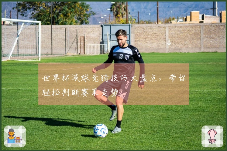 世界杯滚球竞猜技巧大盘点，带你轻松判断赛果走势
