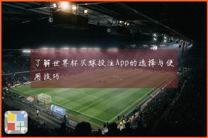 了解世界杯买球投注App的选择与使用技巧