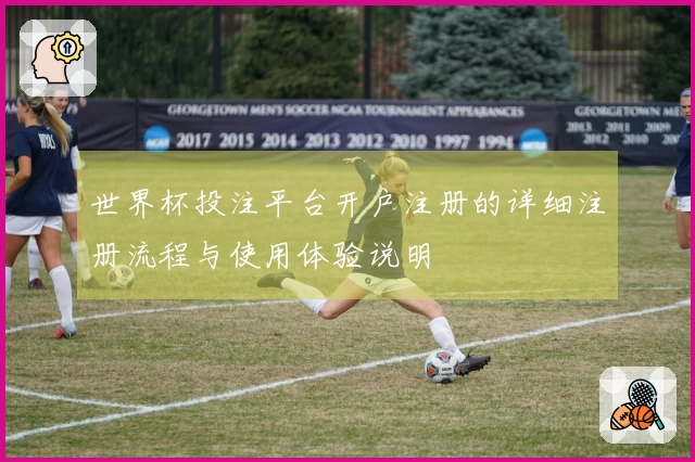 世界杯投注平台开户注册的详细注册流程与使用体验说明