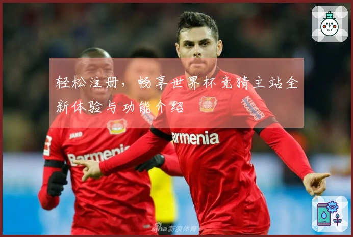 轻松注册，畅享世界杯竞猜主站全新体验与功能介绍