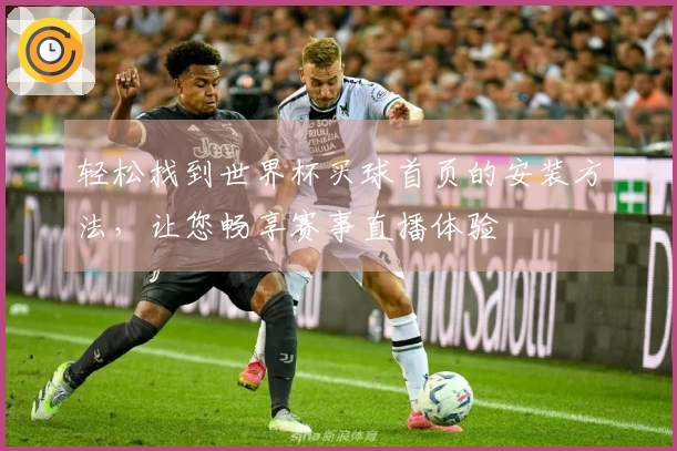 轻松找到世界杯买球首页的安装方法，让您畅享赛事直播体验