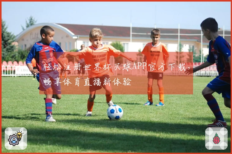 轻松注册世界杯买球APP官方下载,畅享体育直播新体验